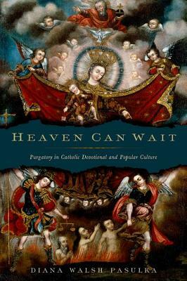 Heaven Can Wait: Purgatory in Catholic Devotional and Popular Culture by Diana Walsh Pasulka