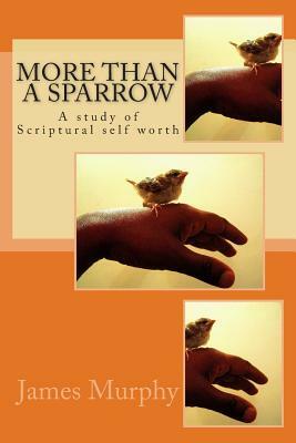 More than a Sparrow: A study of Scriptural self worth by James Murphy