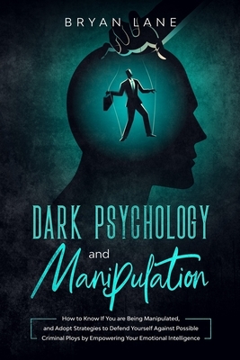 Dark Psychology and Manipulation: How to Know If You are Being Manipulated, and Adopt Strategies to Defend Yourself Against Possible Criminal Ploys by by Bryan Lane