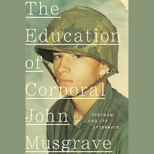 The Education of Corporal John Musgrave: Vietnam and Its Aftermath by Lynn Novick, Ken Burns, John Musgrave