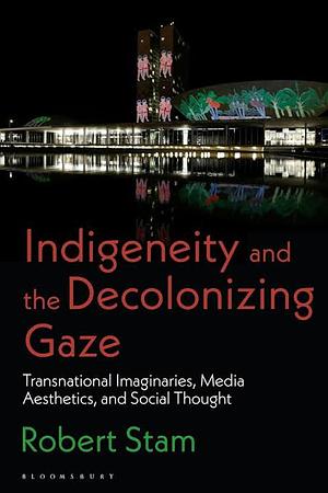 Indigeneity and the Decolonizing Gaze: Transnational Imaginaries, Media Aesthetics, and Social Thought by Robert Stam