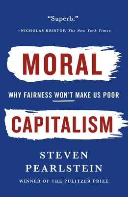 Moral Capitalism: Why Fairness Won't Make Us Poor by Steven Pearlstein