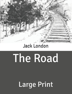 The Road: Large Print by Jack London