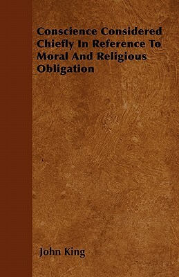 Conscience Considered Chiefly In Reference To Moral And Religious Obligation by John King