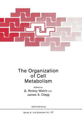 The Organization of Cell Metabolism: Proceedings of a NATO Arw Held in Hanstholm, Denmark, September 4, 1985 by 