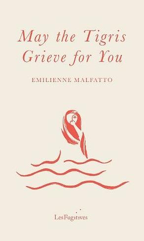 May the Tigris Grieve For You by Emilienne Malfatto