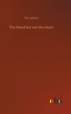 The Hand but not the Heart by T. S. Arthur