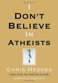 I Don't Believe in Atheists by Chris Hedges
