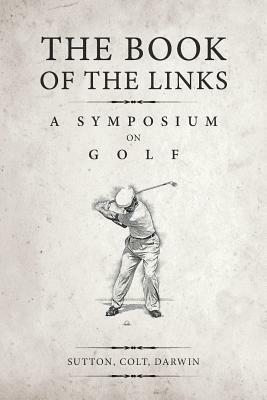 The Book of the Links (Annotated): A Symposium on Golf by Bernard Darwin, H. S. Colt, Martin H. F. Sutton