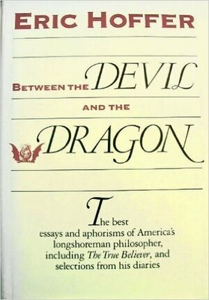 Between the Devil and the Dragon: The Best Essays and Aphorisms of Eric Hoffer by Eric Hoffer