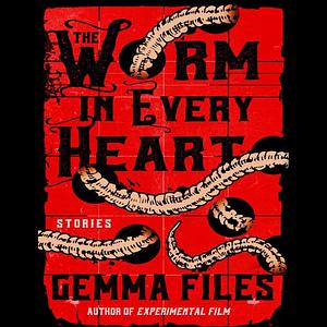 The Worm in Every Heart by Gemma Files