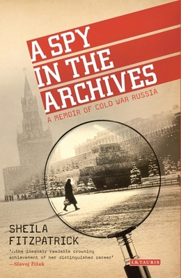 A Spy in the Archives: A Memoir of Cold War Russia by Sheila Fitzpatrick