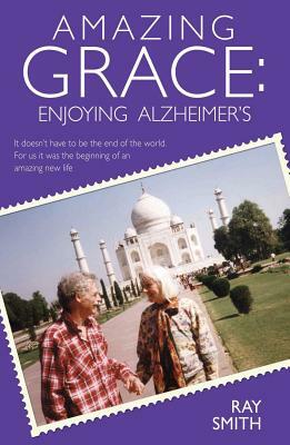 Amazing Grace: Enjoying Alzheimer's by Ray Smith