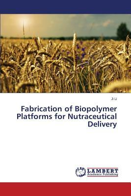 Fabrication of Biopolymer Platforms for Nutraceutical Delivery by Li Ji