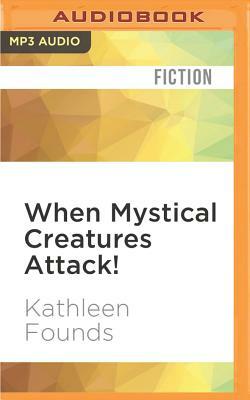 When Mystical Creatures Attack! by Kathleen Founds
