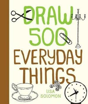 Draw 500 Everyday Things: A Sketchbook for Artists, Designers, and Doodlers by Lisa Solomon