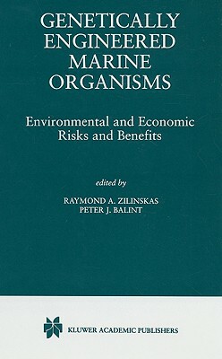 Genetically Engineered Marine Organisms: Environmental and Economic Risks and Benefits by Raymond A. Zilinskas, Peter J. Balint