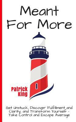 Meant For More: Get Unstuck, Discover Fulfillment and Clarity, and Transform Yourself - Take Control and Escape Average by Patrick King