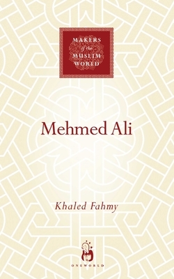 Mehmed Ali: From Ottoman Governor to Ruler of Egypt by Khaled Fahmy