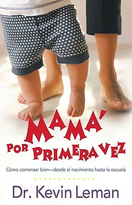 Mamá Por Primera Vez: Cómo Comenzar Bien - Desde El Nacimiento Hasta La Escuela by Kevin Leman