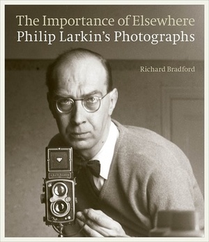 The Importance of Elsewhere: Philip Larkin's Photographs by Philip Larkin, Richard Bradford