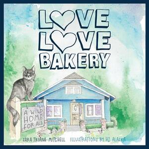 Love Love Bakery: A Wild Home for All by Sara Triana Mitchell