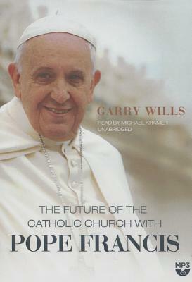 The Future of the Catholic Church with Pope Francis by Garry Wills