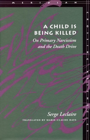 A Child Is Being Killed: On Primary Narcissism and the Death Drive by Marie-Claude Hays, Serge Leclaire