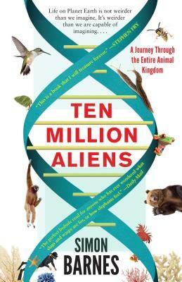 Ten Million Aliens: A Journey Through the Entire Animal Kingdom by Simon Barnes