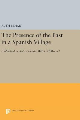 The Presence of the Past in a Spanish Village: (published in Cloth as Santa Maria del Monte) by Ruth Behar