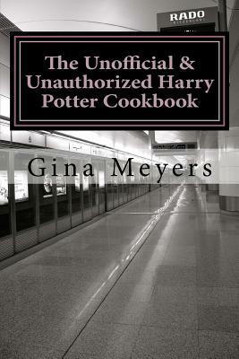 The Unofficial & Unauthorized Harry Potter Cookbook: From Cauldron Cakes to Butterbeer by Gina Meyers