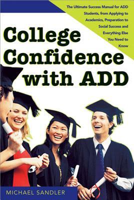 College Confidence with ADD: The Ultimate Success Manual for ADD Students, from Applying to Academics, Preparation to Social Success, and Everythin by Michael Sandler