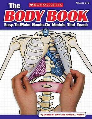 The Body Book: Easy-To-Make Hands-On Models That Teach by Donald Silver, Donald M. Silver, Patricia Wynne