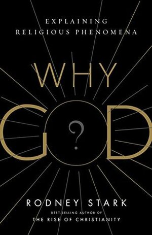 Why God?: Explaining Religious Phenomena by Rodney Stark