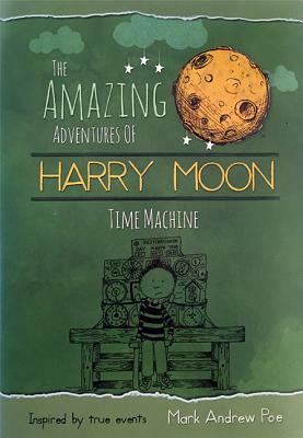 The Amazing Adventures of Harry Moon: Time Machine by Mark Andrew Poe