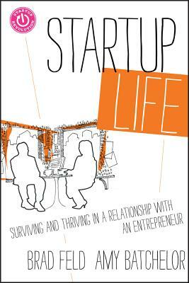 Startup Life: Surviving and Thriving in a Relationship with an Entrepreneur by Amy Batchelor, Brad Feld