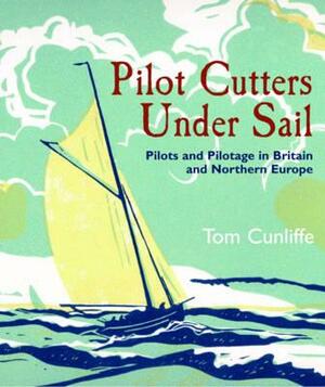 Pilot Cutters Under Sail: Pilots and Pilotage in Britain and Northern Europe by Tom Cunliffe