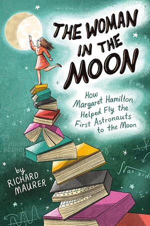 The Woman in the Moon: How Margaret Hamilton Helped Fly the First Astronauts to the Moon by Richard Maurer