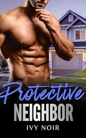 Protective Neighbor: A Possessive Alpha Male, Ex-Military, Instalove Short Story Romance by Ivy Noir, Ivy Noir