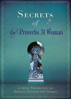 Secrets of the Proverbs 31 Woman: Fresh Perspectives on Biblical Wisdom for Women by Ellyn Sanna