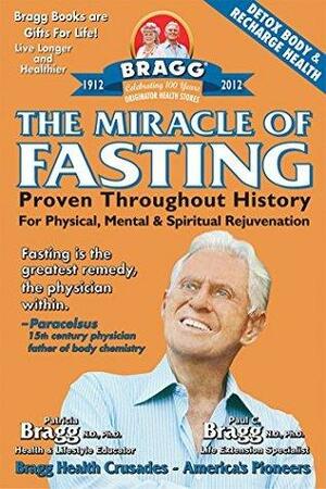 The Miracle of Fasting: Proven Throughout History for Physical, Mentla & Spiritual Rejuvenation by Paul C. Bragg, Patricia Bragg