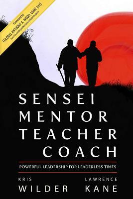 Sensei Mentor Teacher Coach: Powerful Leadership for Leaderless Times by Lawrence a. Kane, Kris Wilder