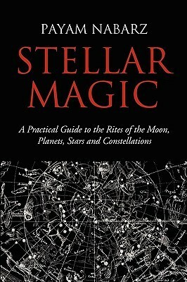 Stellar Magic: A Practical Guide to the Rites of the Moon, Planets, Stars and Constellations by Payam Nabarz