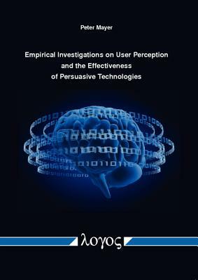 Empirical Investigations on User Perception and the Effectiveness of Persuasive Technologies by Peter Mayer