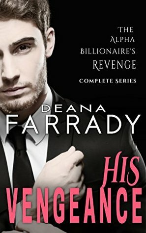 His Vengeance: The Alpha Billionaire's Revenge Complete Series by Deana Farrady