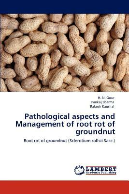 Pathological Aspects and Management of Root Rot of Groundnut by H. N. Gour, Pankaj Sharma, Rakesh Kaushal