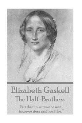 Elizabeth Gaskell - The Half-Brothers & Other Stories: "But the future must be met, however stern and iron it be. " by Elizabeth Gaskell