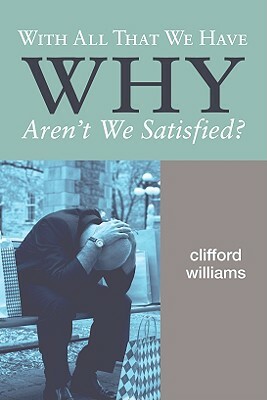 With All That We Have Why Aren't We Satisfied? by Clifford Williams