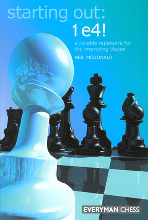 Starting Out: 1e4: A Reliable Repertoire for the Opening Player by Neil McDonald