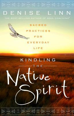 Kindling the Native Spirit: Sacred Practices for Everyday Life by Denise Linn